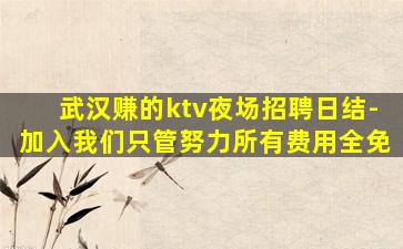 武汉赚的ktv夜场招聘日结-加入我们只管努力所有费用全免